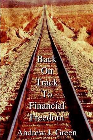 Back On Track To Financial Freedom de Andrew J. Green