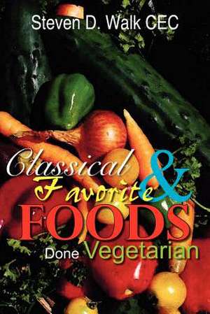 Classical & Favorite Foods Done Vegetarian de Steven D. Walk