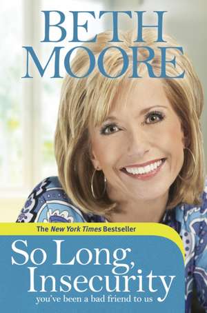 So Long, Insecurity: You've Been a Bad Friend to Us de Beth Moore