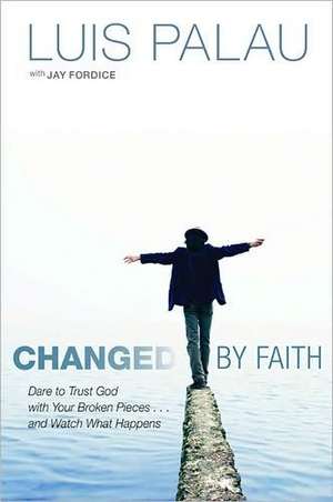 Changed by Faith: Dare to Trust God with Your Broken Pieces . . . and Watch What Happens de Luis Palau