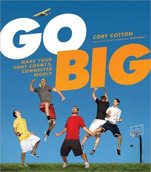 Go Big: Make Your Shot Count in the Connected World de Cory Cotton