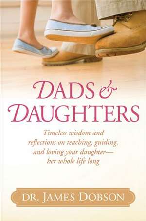 Dads & Daughters: Timeless Wisdom and Reflections on Teaching, Guiding, and Loving Your Daughter - Her Whole Life Long de James Dobson