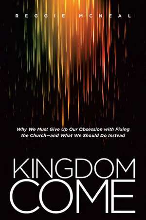 Kingdom Come: Why We Must Give Up Our Obsession with Fixing the Church--And What We Should Do Instead de Reggie McNeal