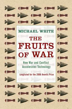 The Fruits Of War: How Military Conflict Accelerates Technology de Michael White