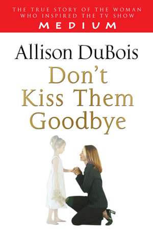 Don't Kiss Them Goodbye de Allison DuBois