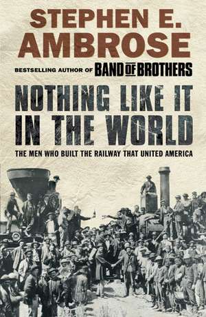 Nothing Like It in the World: The Men Who Built the Railway That United America de Stephen E. Ambrose