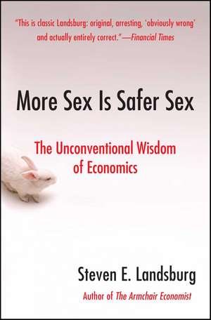 More Sex Is Safer Sex: The Unconventional Wisdom of Economics de Steven E. Landsburg