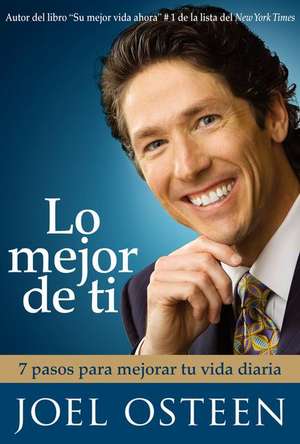 Lo Mejor de Ti: 7 Pasos Para Mejorar Tu Vida Diaria = Become a Better You de Joel Osteen