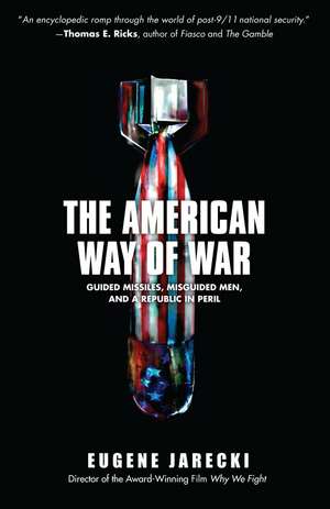 The American Way of War: Guided Missiles, Misguided Men, and a Republic in Peril de Eugene Jarecki