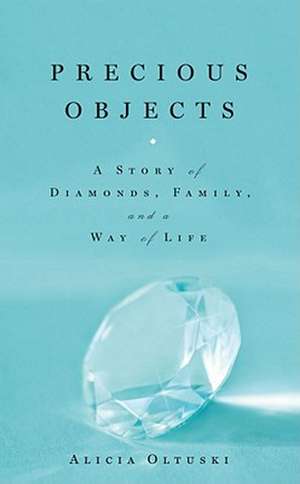 Precious Objects: A Story of Diamonds, Family, and a Way of Life de Alicia Oltuski