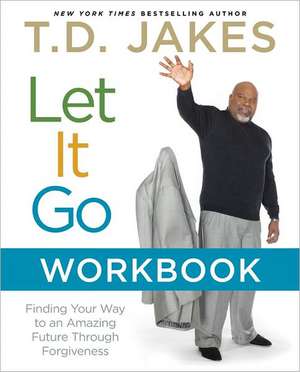 Let It Go Workbook: Finding Your Way to an Amazing Future Through Forgiveness de T D Jakes