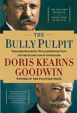 The Bully Pulpit: Theodore Roosevelt, William Howard Taft, and the Golden Age of Journalism de Doris Kearns Goodwin