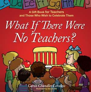 What If There Were No Teachers?: A Gift Book for Teachers and Those Who Wish to Celebrate Them de Caron Chandler Loveless