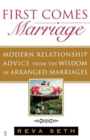 First Comes Marriage: Modern Relationship Advice from the Wisdom of Arranged Marriages de Reva Seth