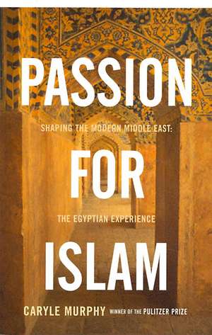 Passion for Islam: Shaping the Modern Middle East: The Egyptian Experience de Caryle Murphy