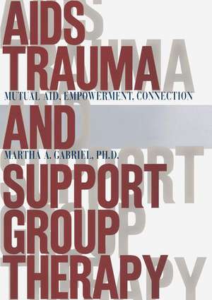 AIDS Trauma and Support Group Therapy: Mutual Aid, Empowerment, Connection de Martha A. Gabriel Ph.D.