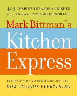 Mark Bittman's Kitchen Express: 404 Inspired Seasonal Dishes You Can Make in 20 Minutes or Less de Mark Bittman