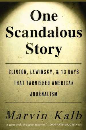 One Scandalous Story: Clinton, Lewinsky, and Thirteen Days That Tarnished American Journalism de Marvin Kalb