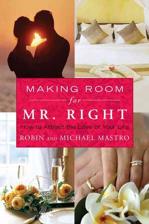 Making Room for Mr. Right: How to Attract the Love of Your Life de Robin Mastro