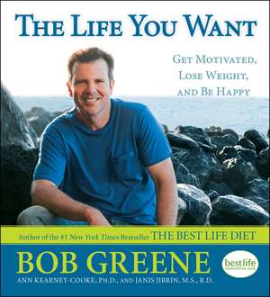 The Life You Want: Get Motivated, Lose Weight, and Be Happy de Bob Greene