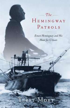 The Hemingway Patrols: Ernest Hemingway and His Hunt for U-Boats de Terry Mort