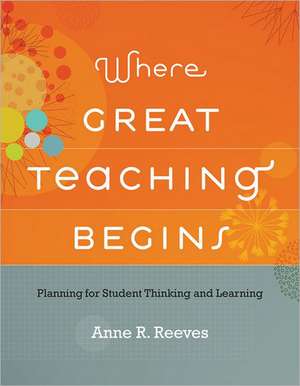 Where Great Teaching Begins: Planning for Student Thinking and Learning de Anne R. Reeves