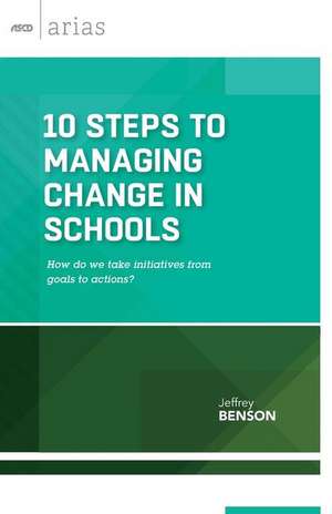 10 Steps to Managing Change in Schools: How Do We Take Initiatives from Goals to Actions? (ASCD Arias) de Jeffrey Benson