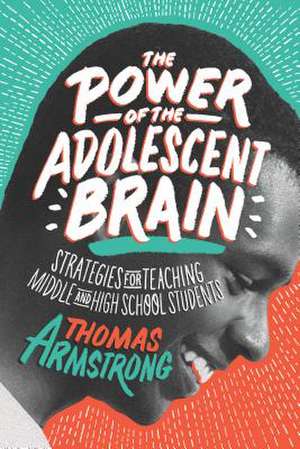 The Power of the Adolescent Brain: Strategies for Teaching Middle and High School Students de Thomas Armstrong