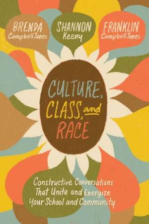 Culture, Class, and Race: Constructive Conversations That Unite and Energize Your School and Community de Brenda Campbelljones