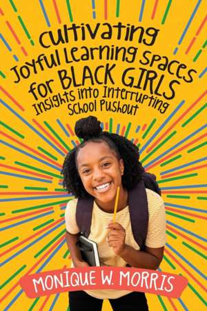 Cultivating Joyful Learning Spaces for Black Girls de Monique W Morris