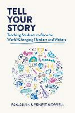 Tell Your Story: Teaching Students to Become World-Changing Thinkers and Writers de Pam Allyn