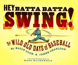 Hey Batta Batta Swing!: The Wild Old Days of Baseball de Sally Cook