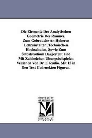 Die Elemente Der Analytischen Geometrie Des Raumes. Zum Gebrauche an Hoheren Lehranstalten, Technischen Hochschulen, Sowie Zum Selbststudium Dargestel de Ferdinand Rudio