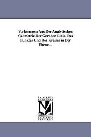 Vorlesungen Aus Der Analytischen Geometrie Der Geraden Linie, Des Punktes Und Des Kreises in Der Ebene ... de Ludwig Otto Hesse