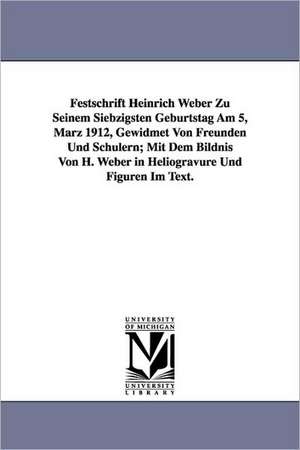 Festschrift Heinrich Weber Zu Seinem Siebzigsten Geburtstag Am 5, Marz 1912, Gewidmet Von Freunden Und Schulern; Mit Dem Bildnis Von H. Weber in Helio de none