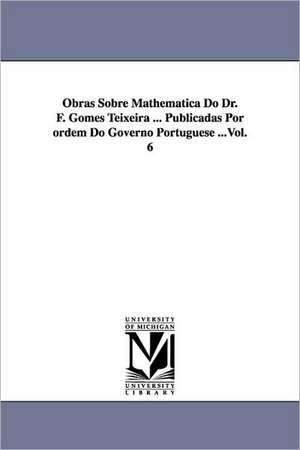 Obras Sobre Mathematica Do Dr. F. Gomes Teixeira ... Publicadas Por Ordem Do Governo Portuguese ...Vol. 6 de Francisco Gomes Teixeira