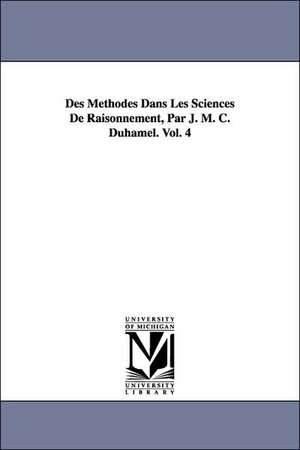 Des Methodes Dans Les Sciences de Raisonnement, Par J. M. C. Duhamel. Vol. 4 de Jean Marie Constante Duhamel