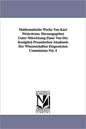 Mathematische Werke Von Karl Weierstrass. Herausgegeben Unter Mitwirkung Einer Von der Koniglich Preussischen Akademie der Wissenschaften Eingesetzten de Karl Weierstrass