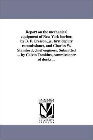 Report on the Mechanical Equipment of New York Harbor, by B. F. Cresson, Jr., First Deputy Commissioner, and Charles W. Staniford, Chief Engineer. Sub de New York (N y. ). Dept of Docks