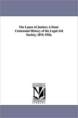 The Lance of Justice; A Semi-Centennial History of the Legal Aid Society, 1876-1926, de John MacArthur Maguire