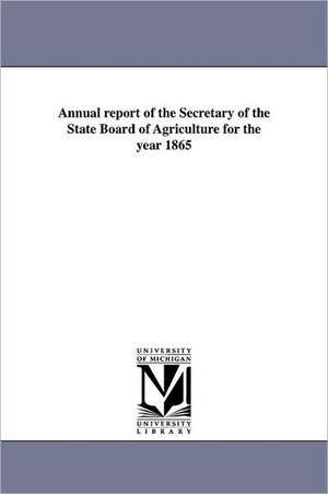 Annual Report of the Secretary of the State Board of Agriculture for the Year 1865 de Michigan State Dept of Agriculture