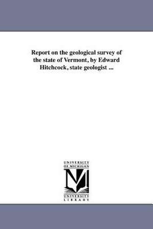 Report on the Geological Survey of the State of Vermont, by Edward Hitchcock, State Geologist ... de Vermont State Geologist