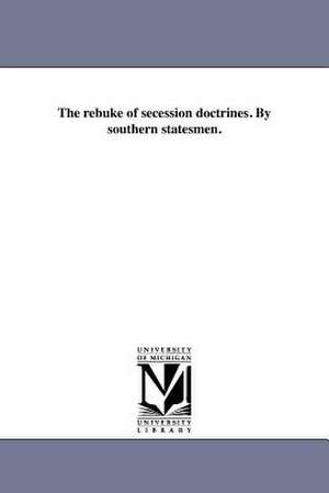 The Rebuke of Secession Doctrines. by Southern Statesmen. de Southern Statesmen