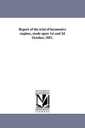 Report of the Trial of Locomotive Engines, Made Upon 1st and 2D October, 1851. de New England Association of Railway Super