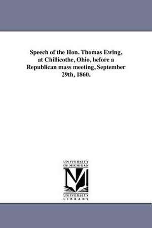 Speech of the Hon. Thomas Ewing, at Chillicothe, Ohio, Before a Republican Mass Meeting, September 29th, 1860. de Thomas Ewing