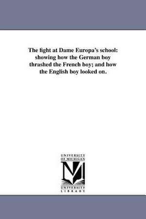 The Fight at Dame Europa's School: Showing How the German Boy Thrashed the French Boy; And How the English Boy Looked On. de Henry William [Pullen