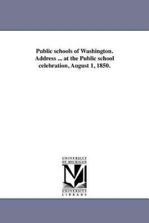 Public Schools of Washington. Address ... at the Public School Celebration, August 1, 1850. de Joseph R. Chandler