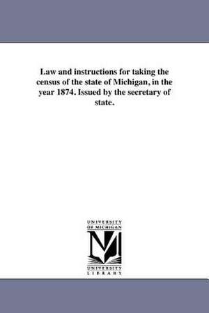 Law and Instructions for Taking the Census of the State of Michigan, in the Year 1874. Issued by the Secretary of State. de Michigan Laws & Statutes