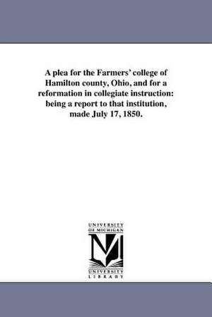 A Plea for the Farmers' College of Hamilton County, Ohio, and for a Reformation in Collegiate Instruction de Ohio) Bo Farmers' College (College Hill