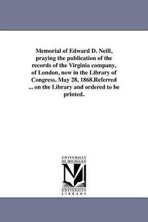 Memorial of Edward D. Neill, Praying the Publication of the Records of the Virginia Company, of London, Now in the Library of Congress. May 28, 1868.R de Library of Congress